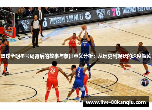 篮球全明星号码背后的故事与象征意义分析：从历史到现状的深度解读