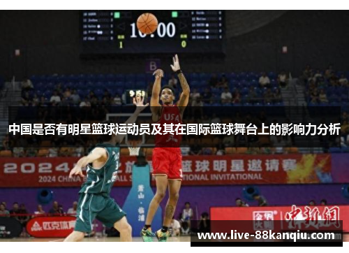 中国是否有明星篮球运动员及其在国际篮球舞台上的影响力分析