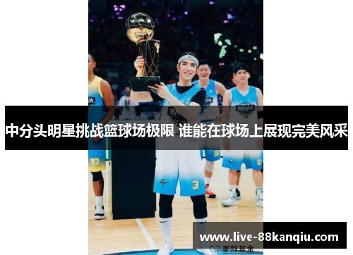 中分头明星挑战篮球场极限 谁能在球场上展现完美风采