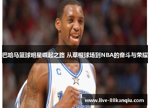 巴哈马篮球明星崛起之路 从草根球场到NBA的奋斗与荣耀