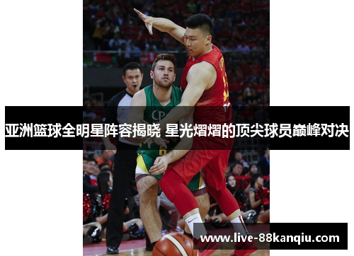 亚洲篮球全明星阵容揭晓 星光熠熠的顶尖球员巅峰对决