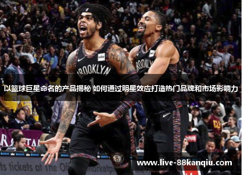 以篮球巨星命名的产品揭秘 如何通过明星效应打造热门品牌和市场影响力