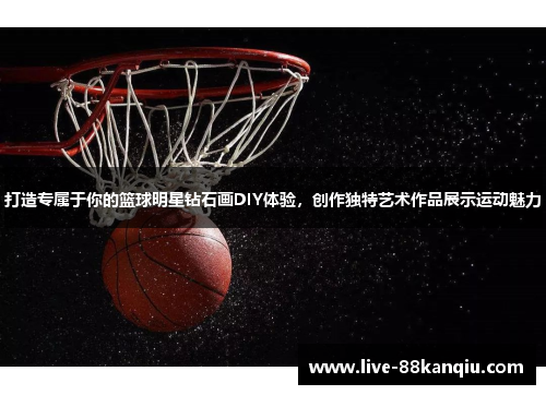打造专属于你的篮球明星钻石画DIY体验，创作独特艺术作品展示运动魅力