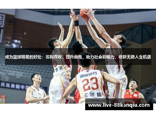 成为篮球明星的好处：名利双收，提升自我，助力社会影响力，收获无数人生机遇