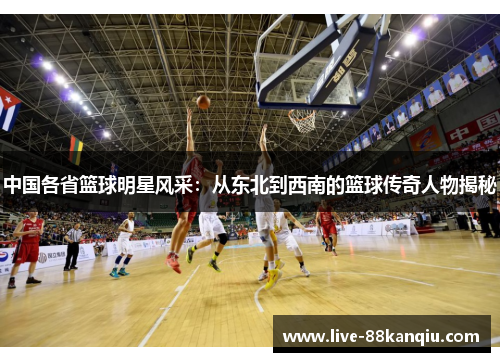 中国各省篮球明星风采：从东北到西南的篮球传奇人物揭秘