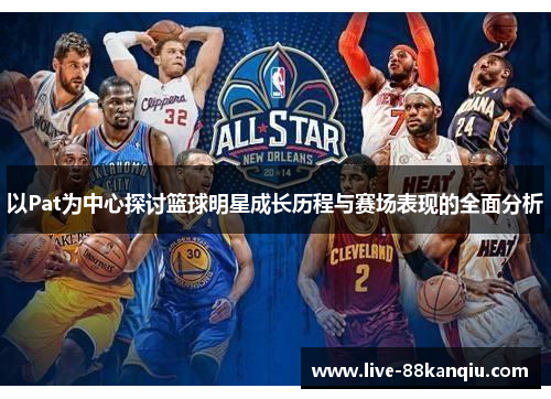以Pat为中心探讨篮球明星成长历程与赛场表现的全面分析