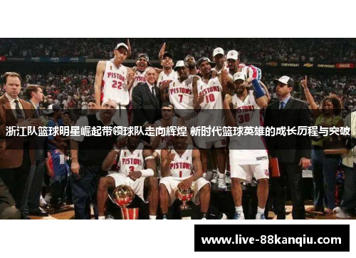 浙江队篮球明星崛起带领球队走向辉煌 新时代篮球英雄的成长历程与突破