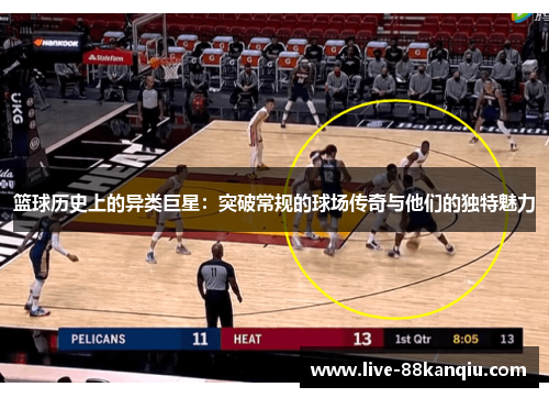 篮球历史上的异类巨星：突破常规的球场传奇与他们的独特魅力
