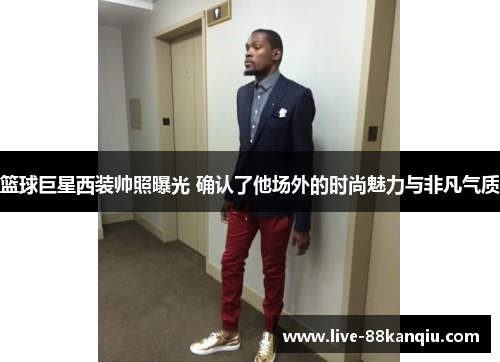 篮球巨星西装帅照曝光 确认了他场外的时尚魅力与非凡气质