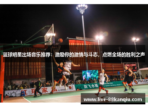 篮球明星出场音乐推荐：激励你的激情与斗志，点燃全场的胜利之声