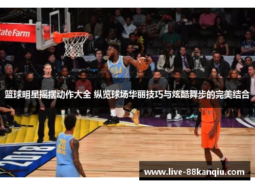 篮球明星摇摆动作大全 纵览球场华丽技巧与炫酷舞步的完美结合