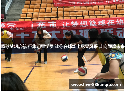 篮球梦想启航 征集明星学员 让你在球场上尽显风采 走向辉煌未来