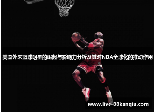 美国外来篮球明星的崛起与影响力分析及其对NBA全球化的推动作用
