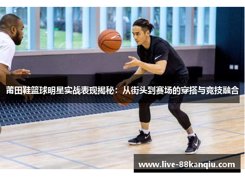 莆田鞋篮球明星实战表现揭秘：从街头到赛场的穿搭与竞技融合