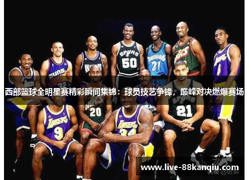 西部篮球全明星赛精彩瞬间集锦：球员技艺争锋，巅峰对决燃爆赛场